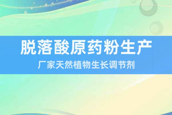 脫落酸原藥粉生產(chǎn)廠家天然植物生長(zhǎng)調(diào)節(jié)劑