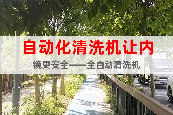 自動化清洗機讓內鏡更安全——全自動清洗機