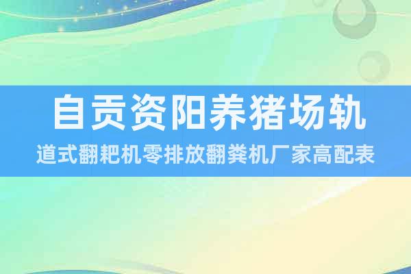 自貢資陽養(yǎng)豬場軌道式翻耙機(jī)零排放翻糞機(jī)廠家高配表