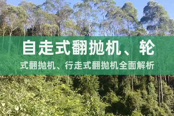自走式翻拋機(jī)、輪式翻拋機(jī)、行走式翻拋機(jī)全面解析