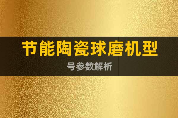 節(jié)能陶瓷球磨機型號參數(shù)解析