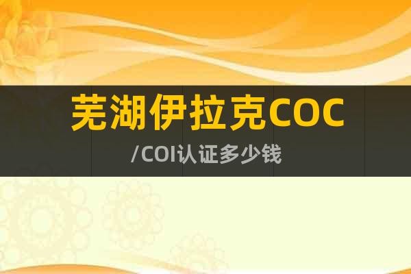 芜湖伊拉克COC/COI认证多少钱