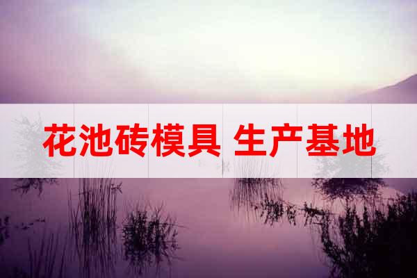 花池磚模具 生產(chǎn)基地