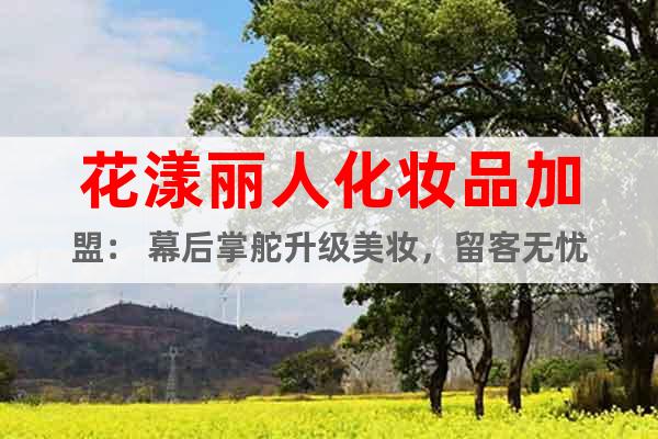 花漾麗人化妝品加盟： 幕后掌舵升級美妝，留客無憂