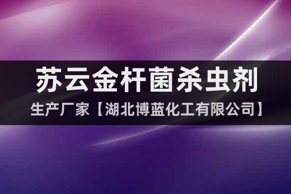 蘇云金桿菌殺蟲劑生產(chǎn)廠家【湖北博藍化工有限公司】