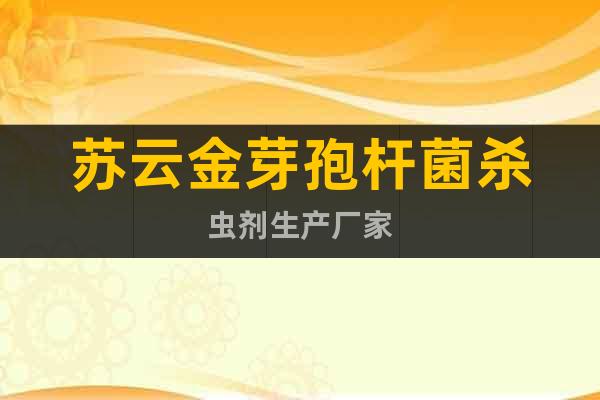 蘇云金芽孢桿菌殺蟲劑生產(chǎn)廠家