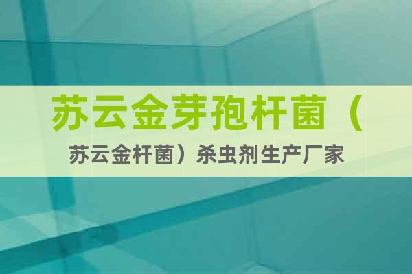 蘇云金芽孢桿菌（蘇云金桿菌）殺蟲劑生產(chǎn)廠家