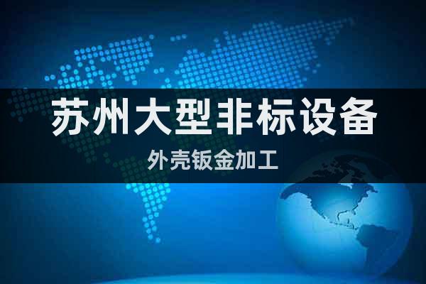 蘇州大型非標(biāo)設(shè)備外殼鈑金加工