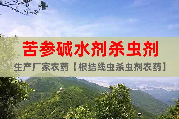 苦參堿水劑殺蟲劑生產廠家農藥【根結線蟲殺蟲劑農藥】