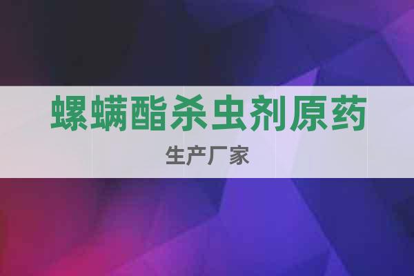 螺螨酯殺蟲劑原藥生產(chǎn)廠家