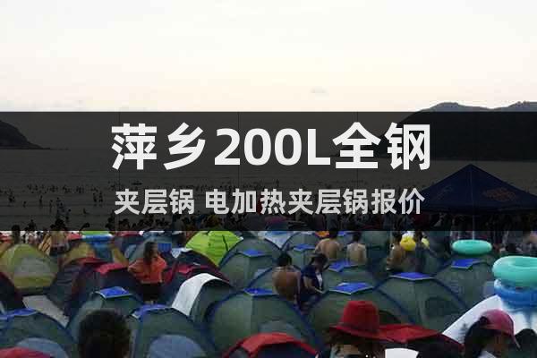 萍鄉(xiāng)200L全鋼夾層鍋 電加熱夾層鍋報價