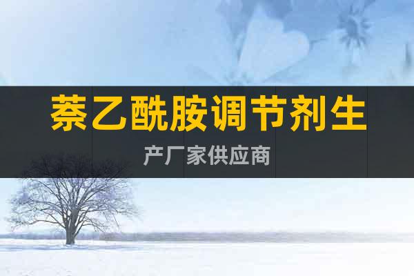 萘乙酰胺調節(jié)劑生產廠家供應商