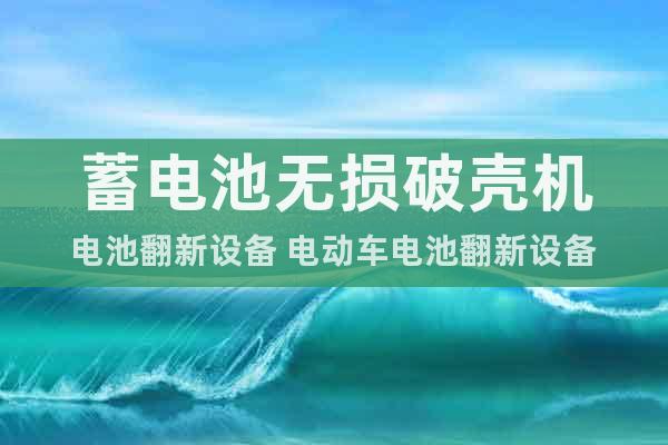 蓄電池無損破殼機 電池翻新設備 電動車電池翻新設備 電池翻新