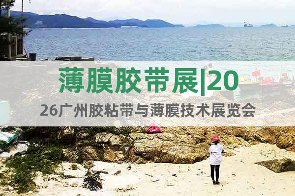 薄膜膠帶展|2026廣州膠粘帶與薄膜技術(shù)展覽會
