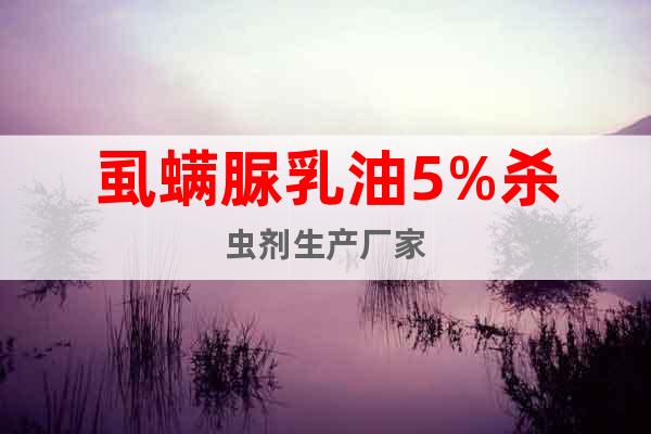 虱螨脲乳油5%殺蟲劑生產(chǎn)廠家