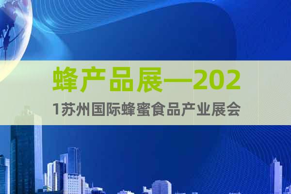 蜂產(chǎn)品展—2021蘇州國際蜂蜜食品產(chǎn)業(yè)展會
