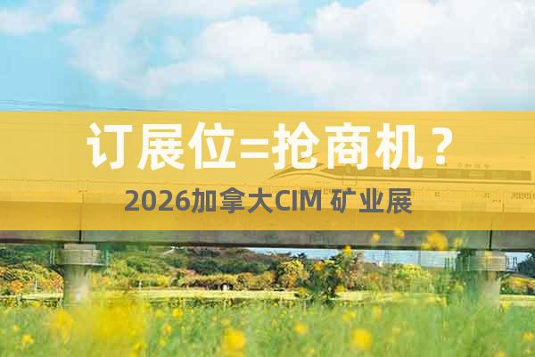 訂展位=搶商機？2026加拿大CIM 礦業(yè)展