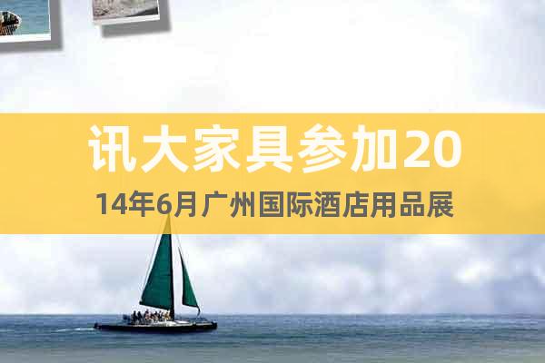 讯大家具参加2014年6月广州国际酒店用品展