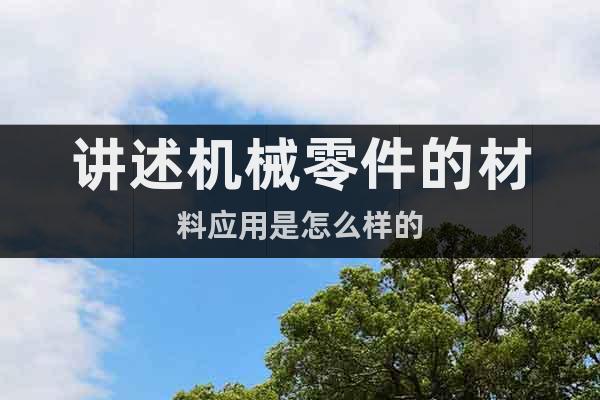 講述機(jī)械零件的材料應(yīng)用是怎么樣的