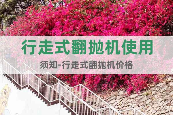 行走式翻拋機(jī)使用須知-行走式翻拋機(jī)價(jià)格