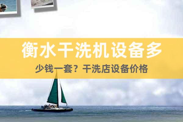 衡水干洗機(jī)設(shè)備多少錢一套？干洗店設(shè)備價(jià)格