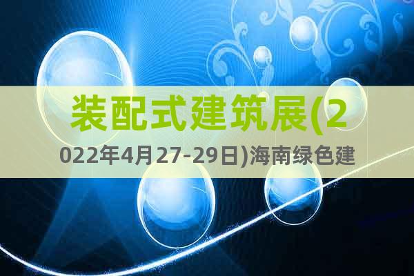 裝配式建筑展(2022年4月27-29日)海南綠色建材展覽會(huì)