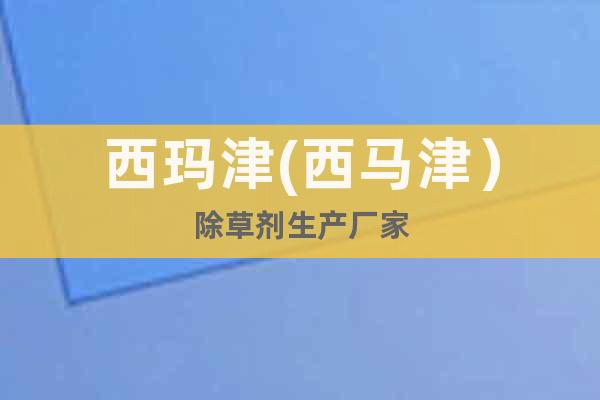 西瑪津(西馬津）除草劑生產(chǎn)廠家