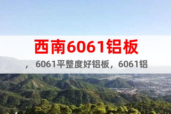 西南6061鋁板， 6061平整度好鋁板，6061鋁板