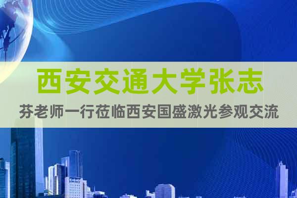 西安交通大学张志芬老师一行莅临西安国盛激光参观交流
