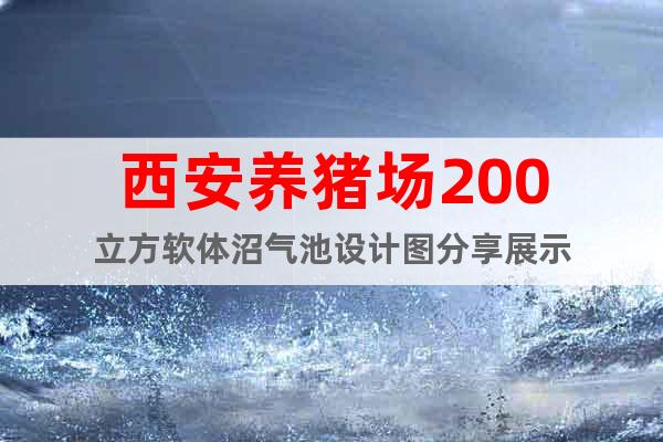 西安養(yǎng)豬場200立方軟體沼氣池設(shè)計圖分享展示