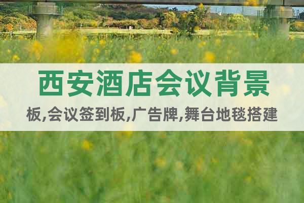 西安酒店會議背景板,會議簽到板,廣告牌,舞臺地毯搭建噴畫公司