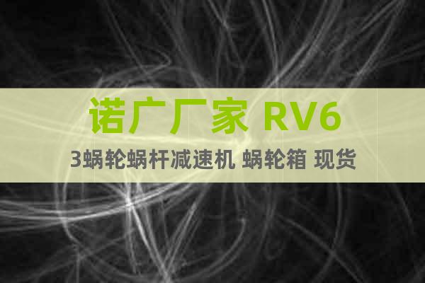 諾廣廠家 RV63蝸輪蝸桿減速機 蝸輪箱 現(xiàn)貨