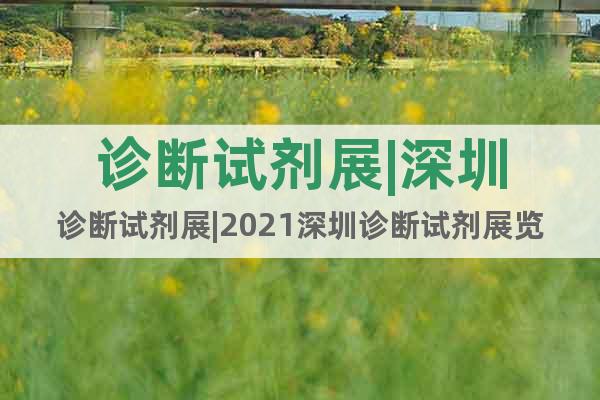 診斷試劑展|深圳診斷試劑展|2021深圳診斷試劑展覽會(huì)