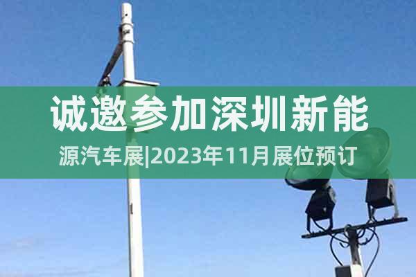 诚邀参加深圳新能源汽车展|2023年11月展位预订