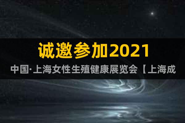 誠(chéng)邀參加2021中國(guó)·上海女性生殖健康展覽會(huì)【上海成人展】