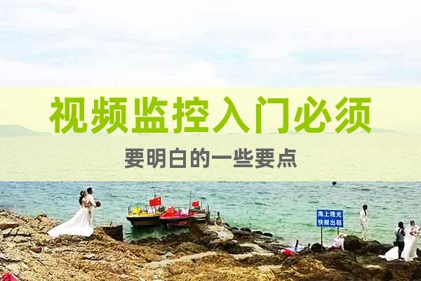 視頻監(jiān)控入門必須要明白的一些要點