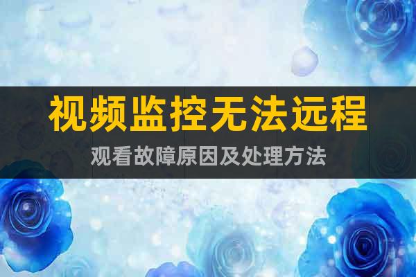 視頻監(jiān)控無法遠程觀看故障原因及處理方法