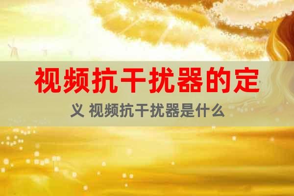 視頻抗干擾器的定義 視頻抗干擾器是什么