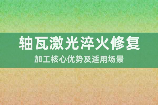 軸瓦激光淬火修復(fù)加工核心優(yōu)勢及適用場景