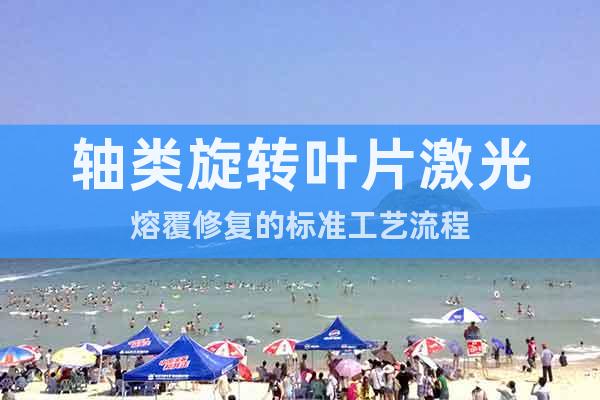 軸類旋轉(zhuǎn)葉片激光熔覆修復(fù)的標(biāo)準(zhǔn)工藝流程