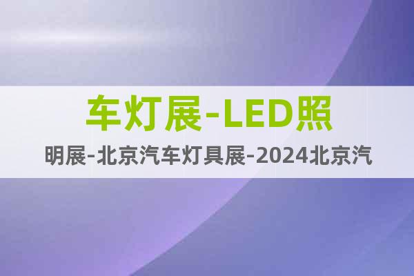 车灯展-LED照明展-北京汽车灯具展-2024北京汽车照明展