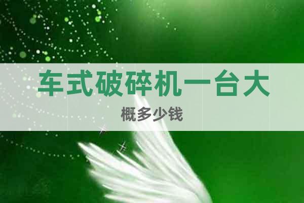 車式破碎機一臺大概多少錢