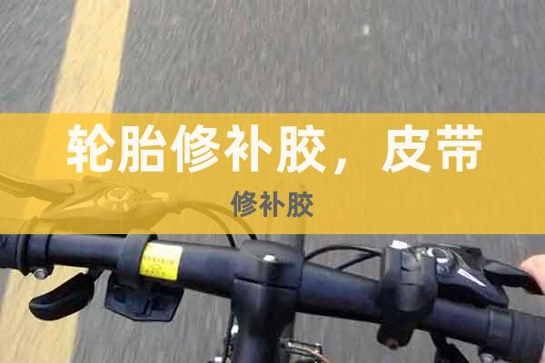 輪胎修補(bǔ)膠，皮帶修補(bǔ)膠