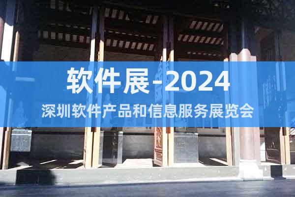 軟件展-2024深圳軟件產品和信息服務展覽會