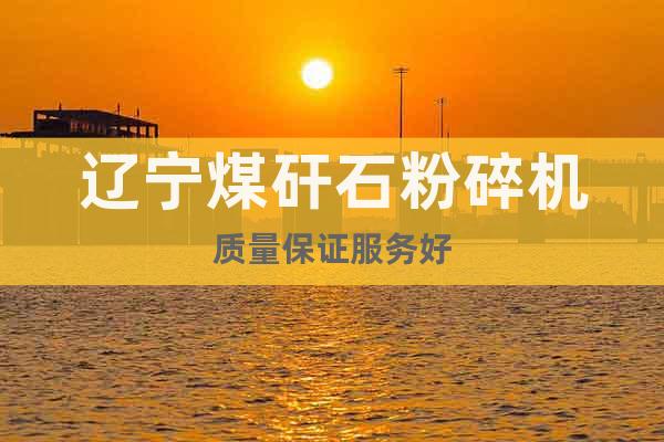 遼寧煤矸石粉碎機(jī)質(zhì)量保證服務(wù)好