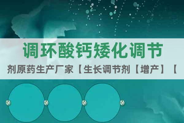 調(diào)環(huán)酸鈣矮化調(diào)節(jié)劑原藥生產(chǎn)廠家【生長(zhǎng)調(diào)節(jié)劑【增產(chǎn)】【增收】