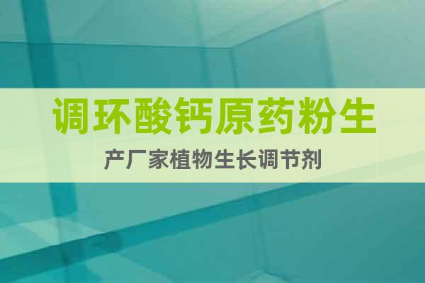 調(diào)環(huán)酸鈣原藥粉生產(chǎn)廠家植物生長(zhǎng)調(diào)節(jié)劑