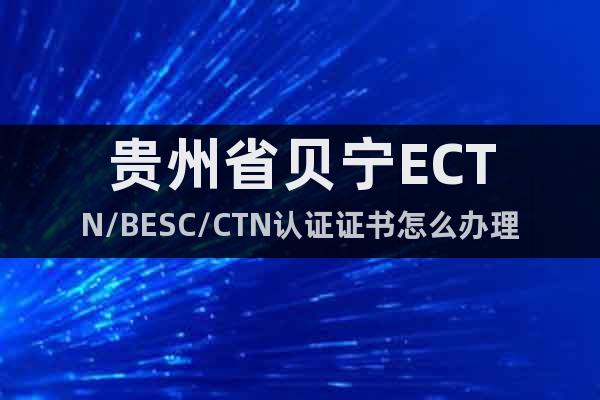 贵州省贝宁ECTN/BESC/CTN认证证书怎么办理