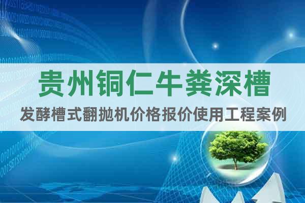 貴州銅仁牛糞深槽發(fā)酵槽式翻拋機價格報價使用工程案例