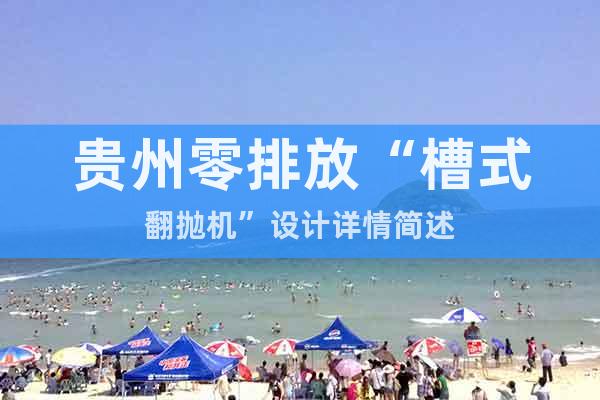 貴州零排放“槽式翻拋機(jī)”設(shè)計詳情簡述